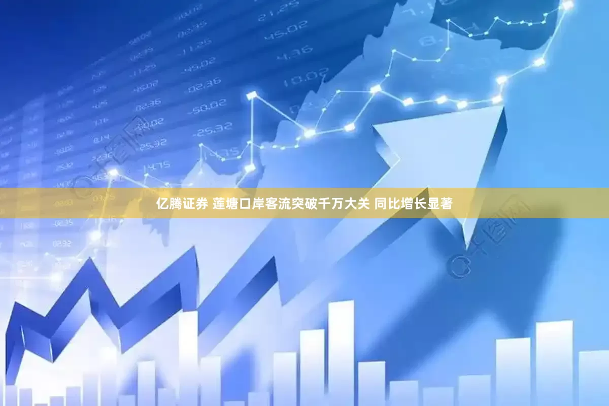亿腾证券 莲塘口岸客流突破千万大关 同比增长显著