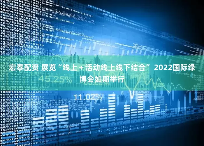 宏泰配资 展览“线上＋活动线上线下结合” 2022国际绿博会如期举行