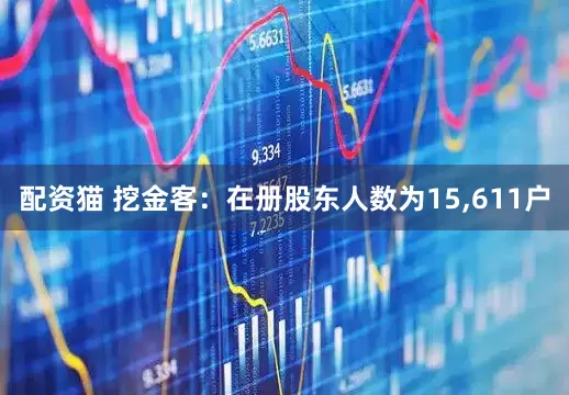 配资猫 挖金客：在册股东人数为15,611户