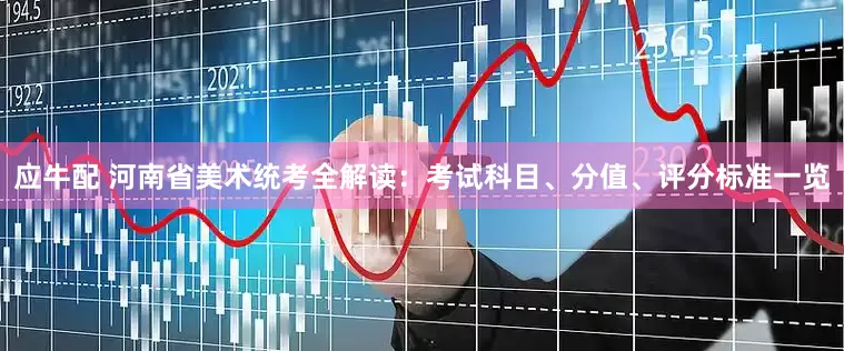 应牛配 河南省美术统考全解读：考试科目、分值、评分标准一览