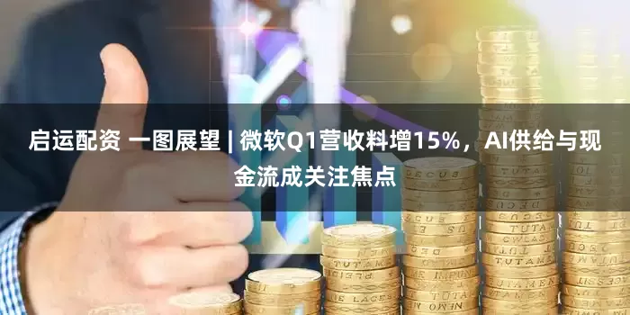 启运配资 一图展望 | 微软Q1营收料增15%，AI供给与现金流成关注焦点