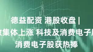 德益配资 港股收盘 | 三大指数集体上涨 科技及消费电子股获热捧