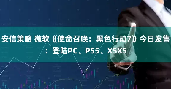 安信策略 微软《使命召唤：黑色行动7》今日发售：登陆PC、PS5、XSXS