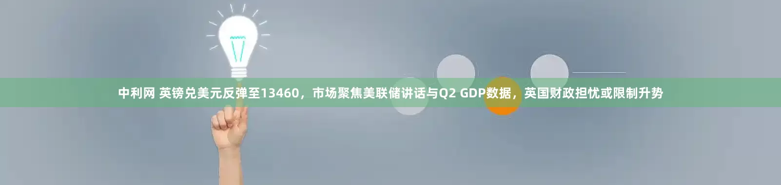 中利网 英镑兑美元反弹至13460，市场聚焦美联储讲话与Q2 GDP数据，英国财政担忧或限制升势