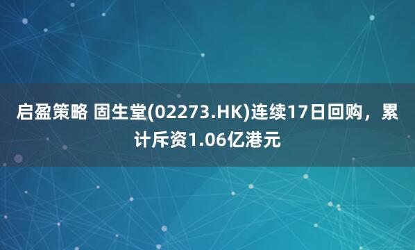 启盈策略 固生堂(02273.HK)连续17日回购，累计斥资1.06亿港元