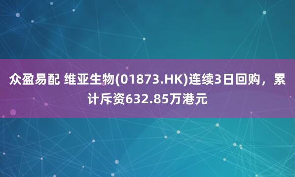 众盈易配 维亚生物(01873.HK)连续3日回购，累计斥资632.85万港元