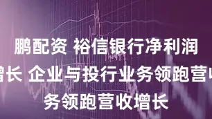 鹏配资 裕信银行净利润同比增长 企业与投行业务领跑营收增长